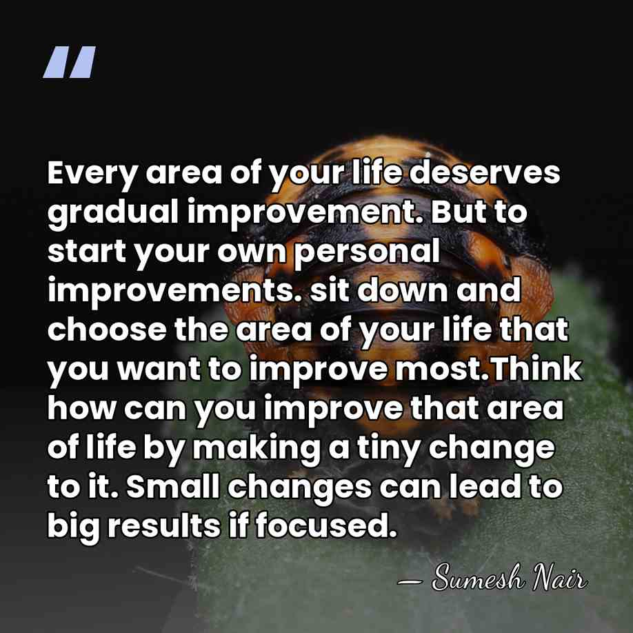 Every area of your life deserves gradual improvement. But to start your&hellip; - Sumesh Nair
