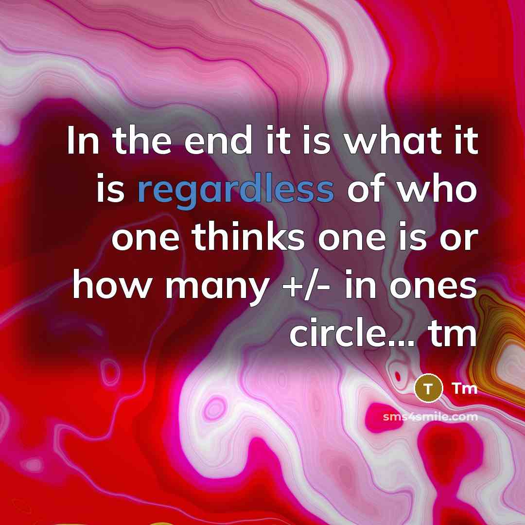 “In the end it is what it is regardless of who one thinks one is or how many +/- in ones circle... tm” quote by Tm