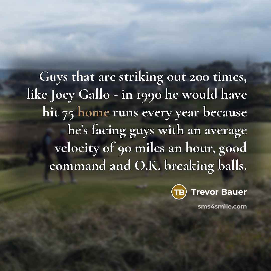 “Guys that are striking out 200 times, like Joey Gallo…” quote by Trevor Bauer