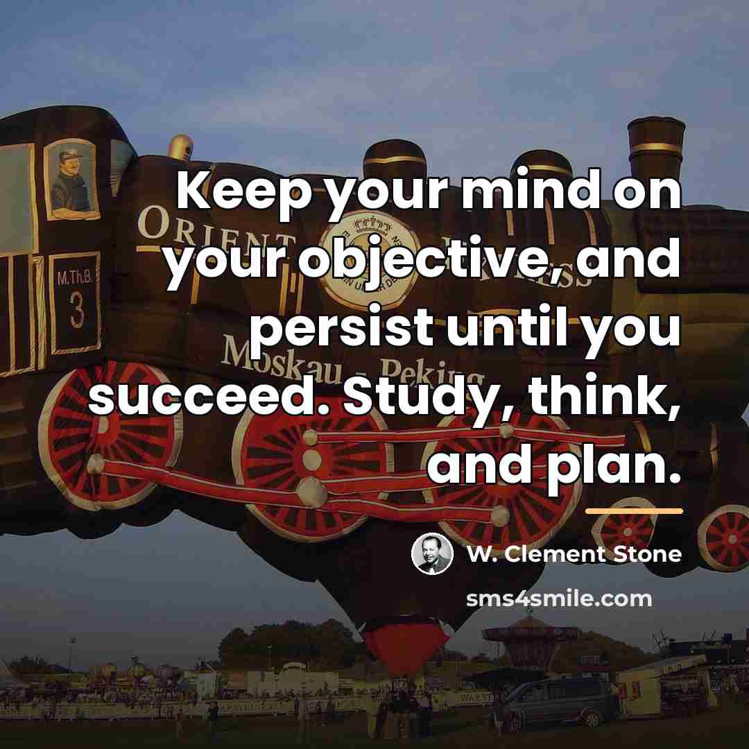 “Keep your mind on your objective, and persist until you…” quote by W. Clement Stone