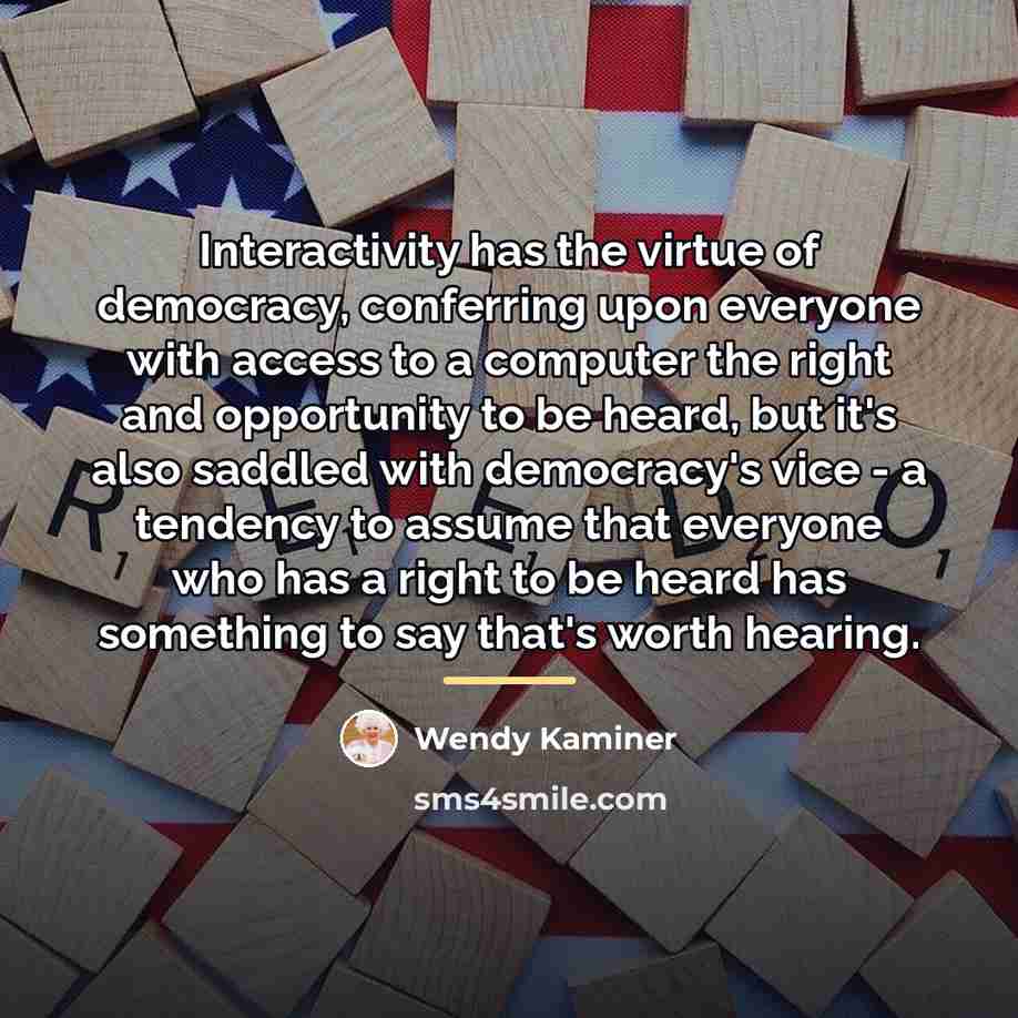 “Interactivity has the virtue of democracy, conferring upon everyone with…” quote by Wendy Kaminer