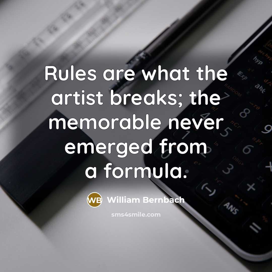 “Rules are what the artist breaks; the memorable never emerged…” quote by William Bernbach