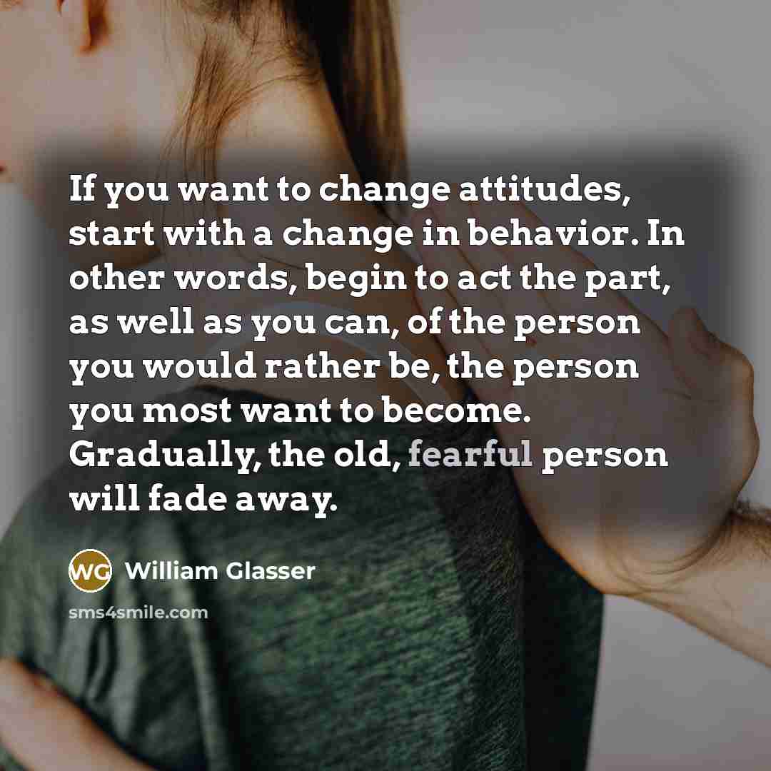 “If you want to change attitudes, start with a change…” quote by William Glasser