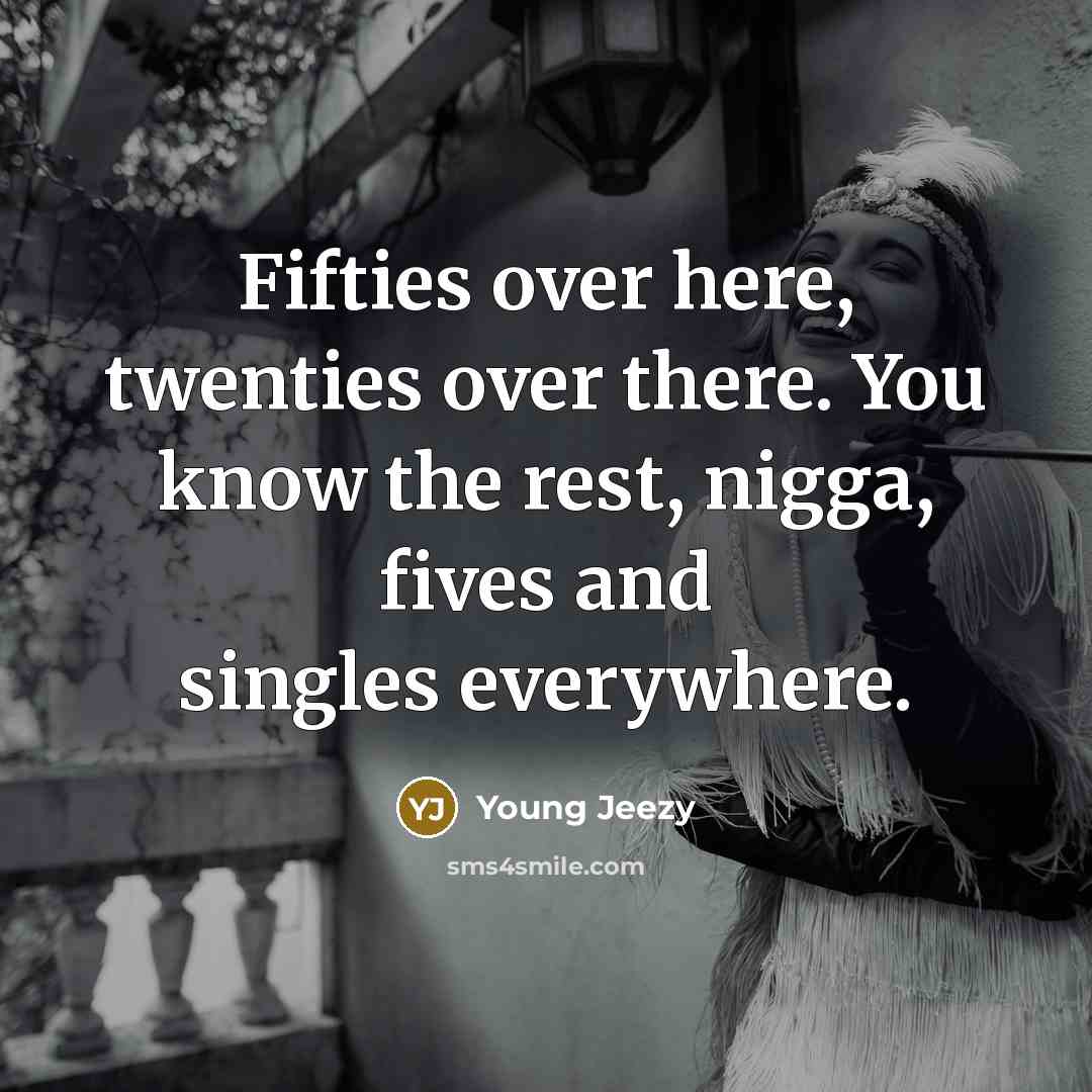 “Fifties over here, twenties over there. You know the rest,…” quote by Young Jeezy