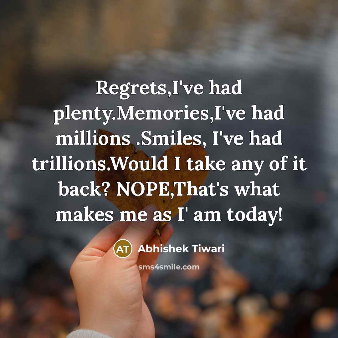 “Regrets,I've had plenty.Memories,I've had millions .Smiles, I've had trillions.Would I…” quote by Abhishek Tiwari