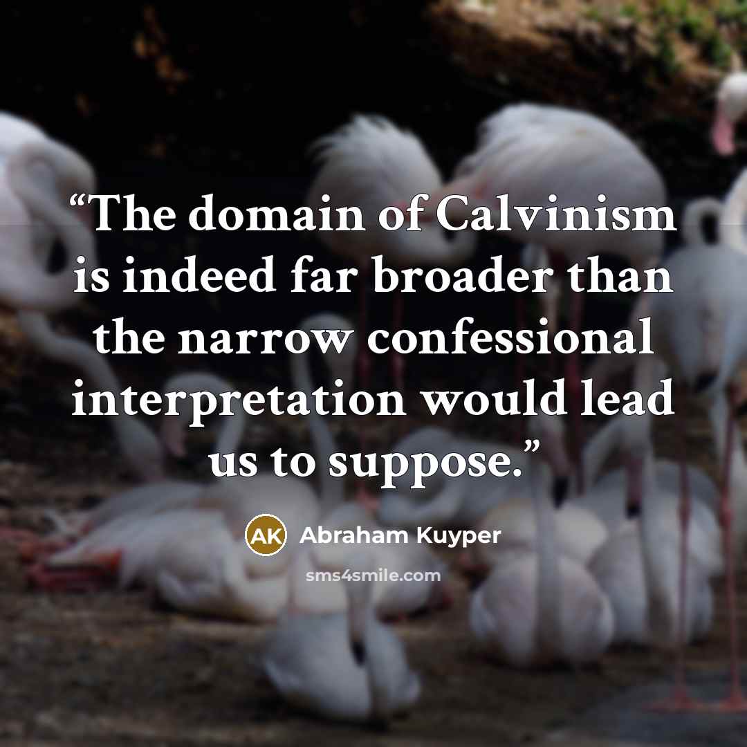 “The domain of Calvinism is indeed far broader than the narrow confessional interpretation would lead us to suppose.” quote by Abraham Kuyper
