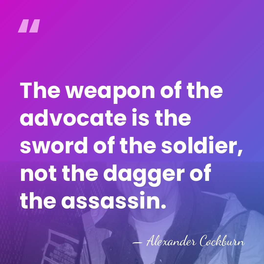 The weapon of the advocate is the sword of the soldier, not&hellip; - Alexander Cockburn