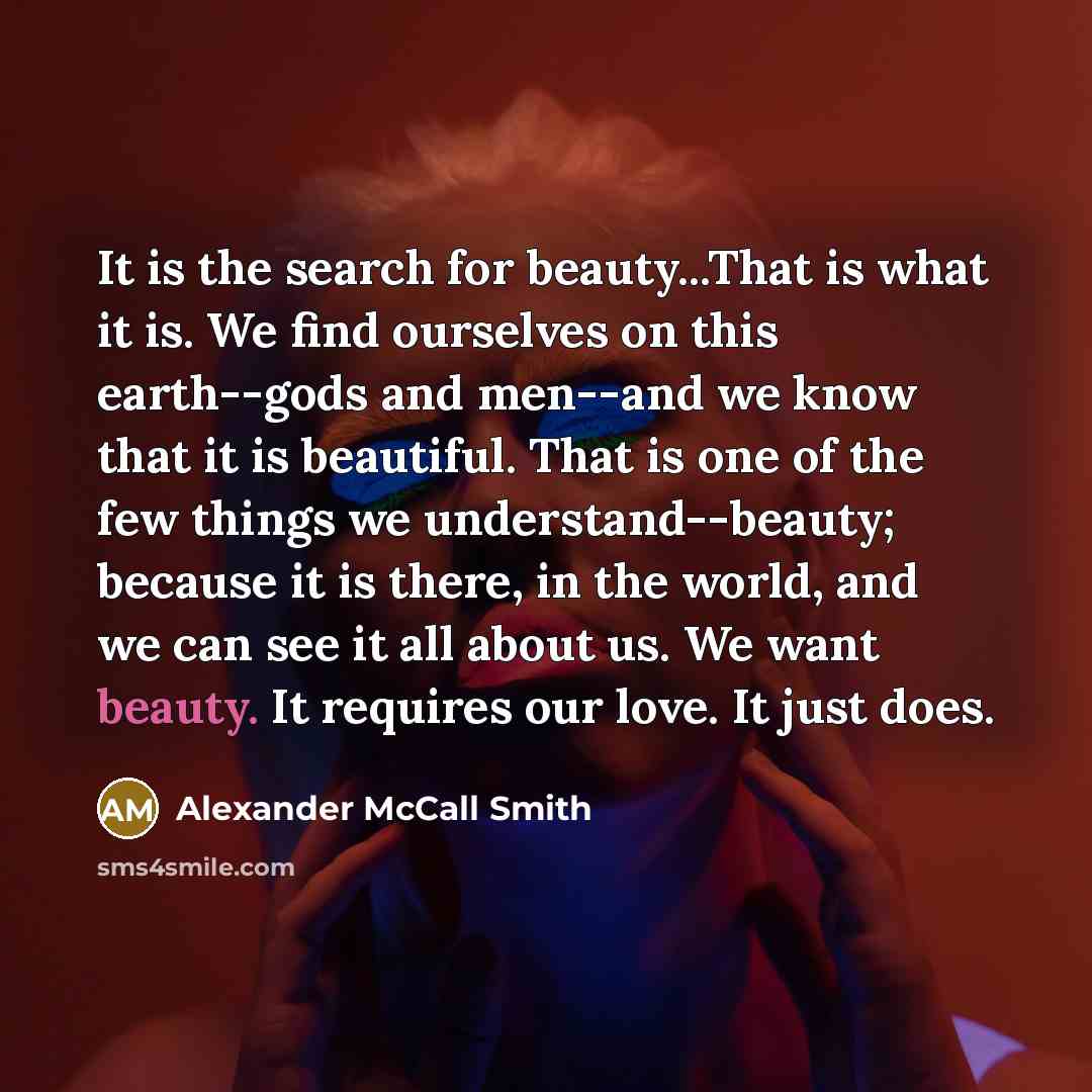“It is the search for beauty...That is what it is.…” quote by Alexander McCall Smith