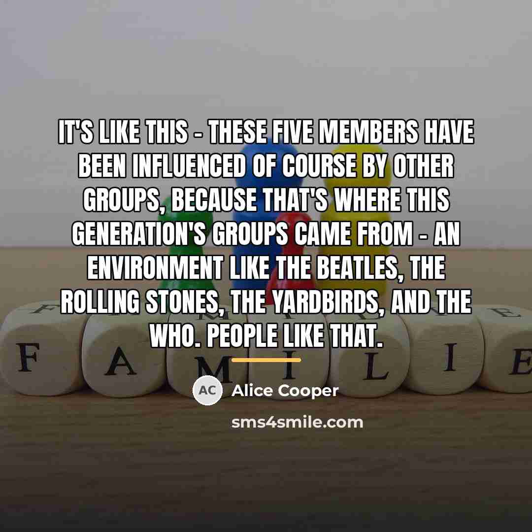“It's like this - these five members have been influenced…” quote by Alice Cooper