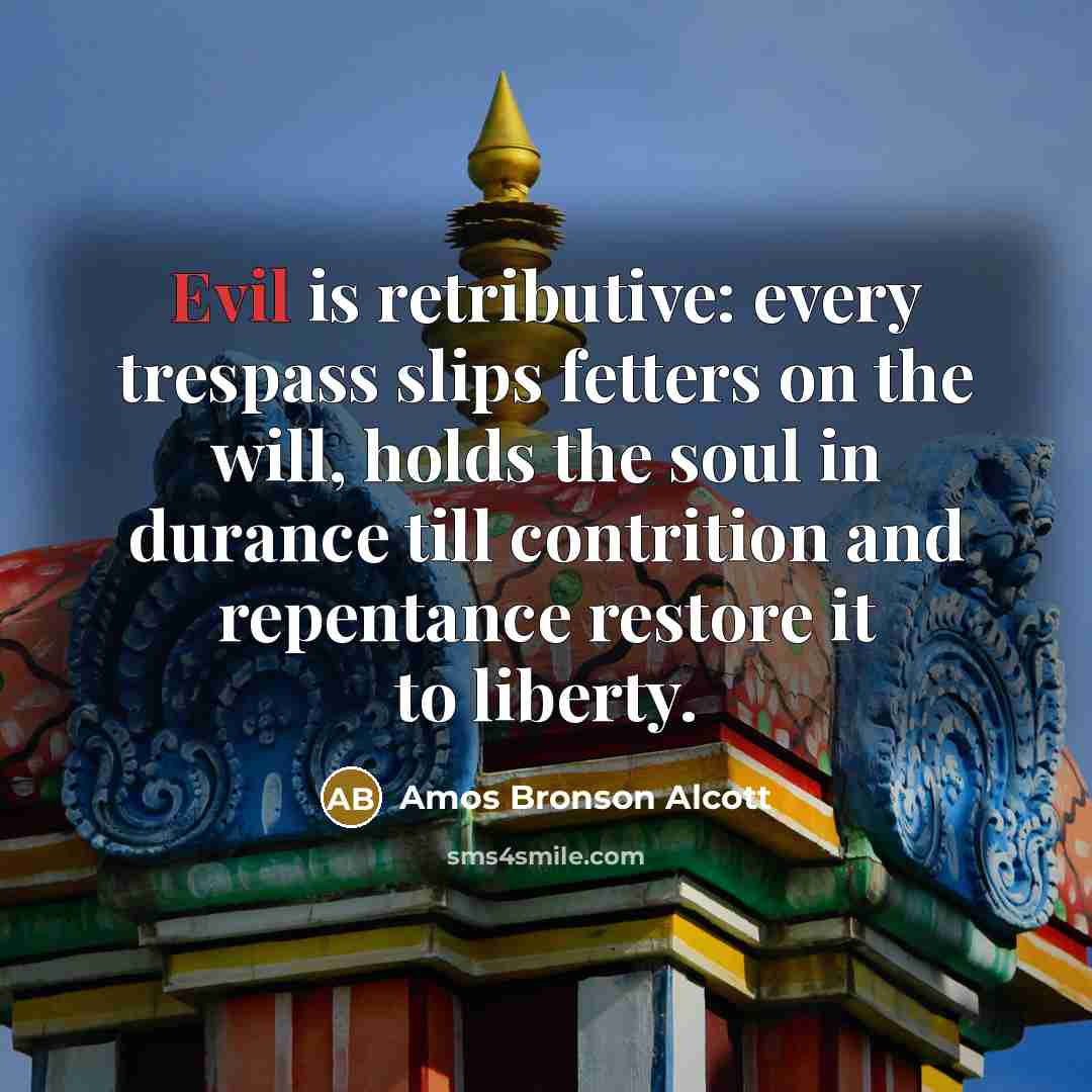 “Evil is retributive: every trespass slips fetters on the will,…” quote by Amos Bronson Alcott