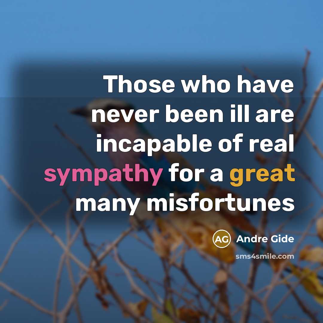 “Those who have never been ill are incapable of real sympathy for a great many misfortunes” quote by Andre Gide