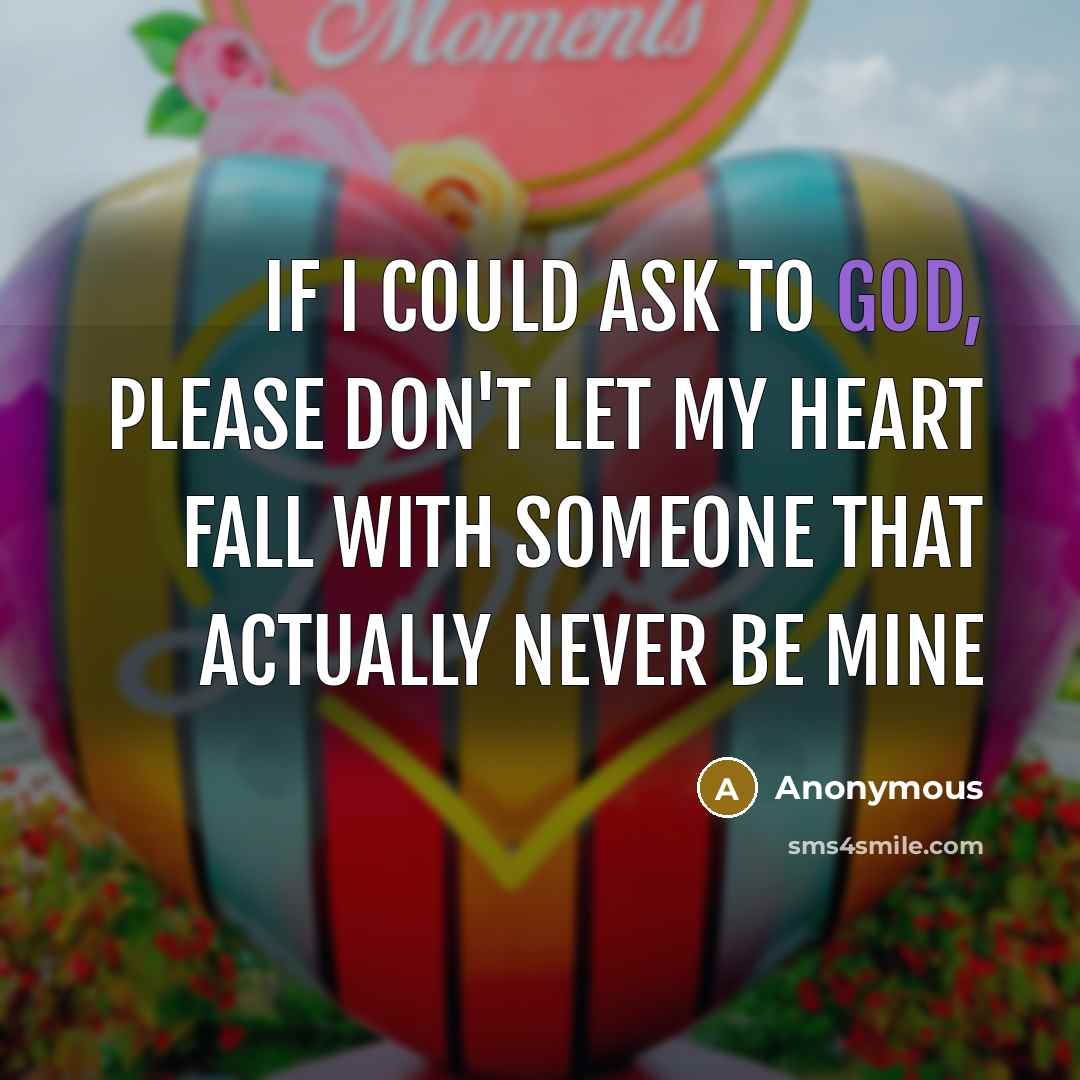 “If I could ask to God, please don't let my heart fall with someone that actually never be mine” quote by Anonymous
