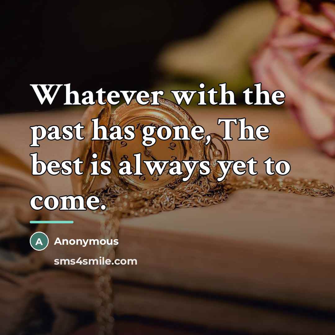 “Whatever with the past has gone, The best is always…” quote by Anonymous