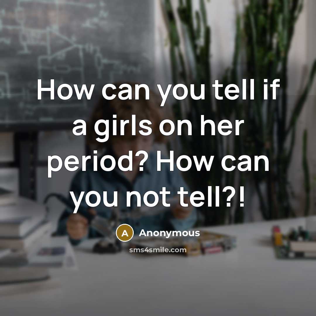 “How can you tell if a girls on her period?…” quote by Anonymous