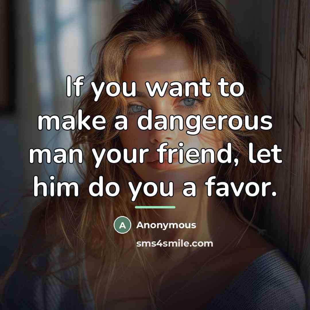 “If you want to make a dangerous man your friend,…” quote by Anonymous