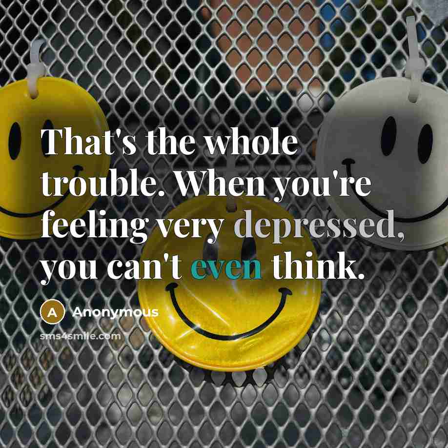 “That's the whole trouble. When you're feeling very depressed, you can't even think.” quote by Anonymous