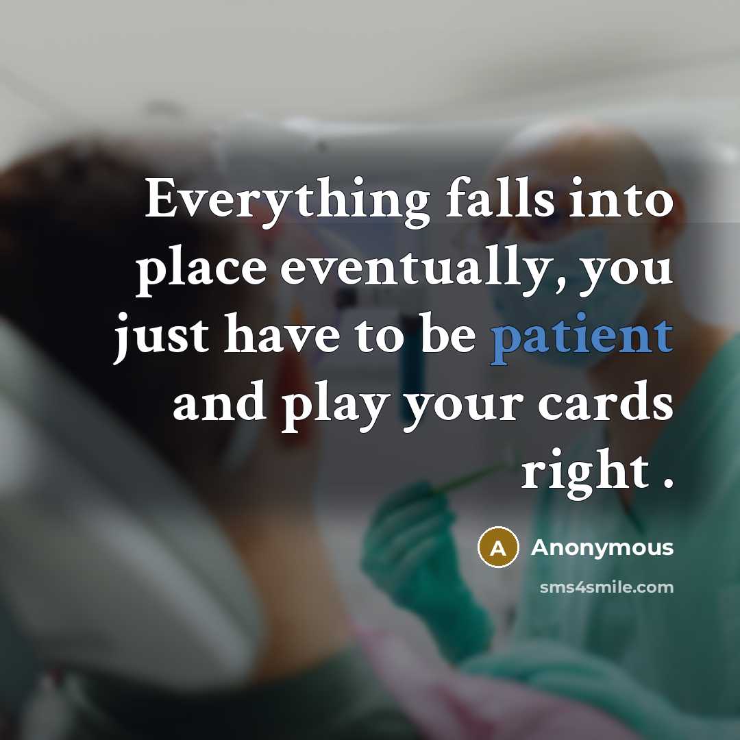“Everything falls into place eventually, you just have to be patient and play your cards right .” quote by Anonymous