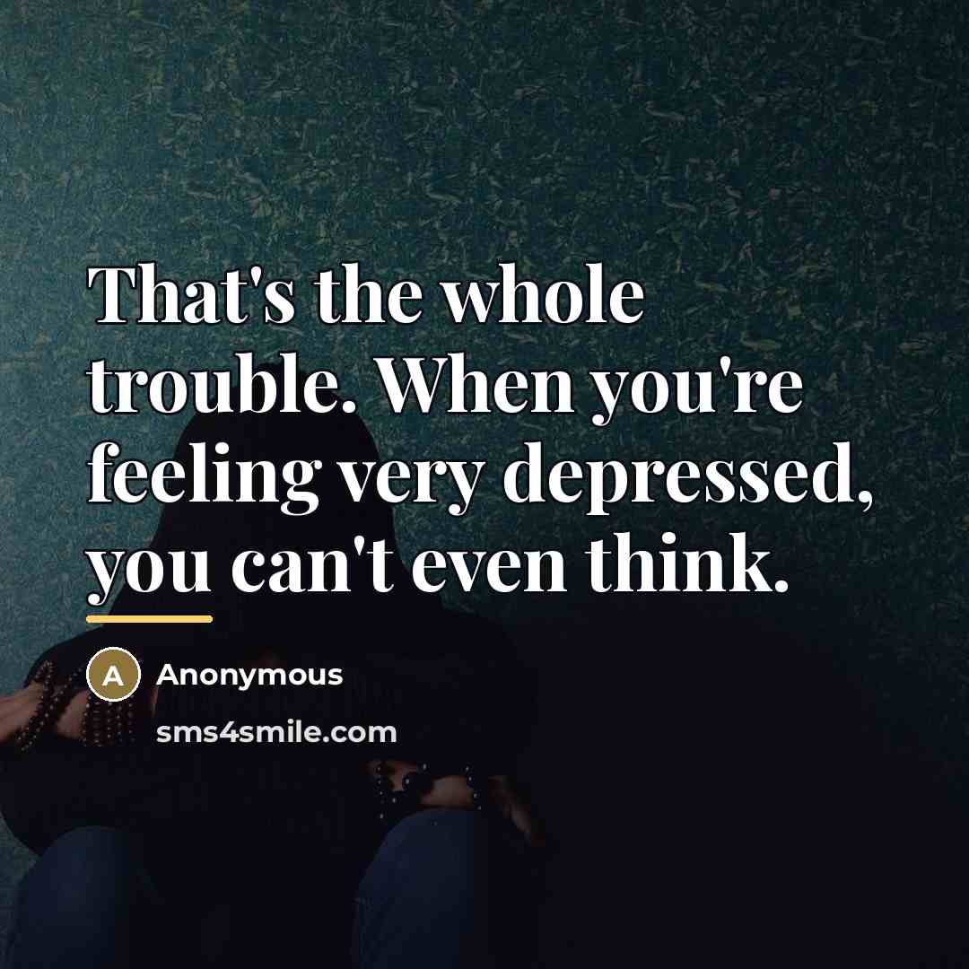 “That's the whole trouble. When you're feeling very depressed, you…” quote by Anonymous