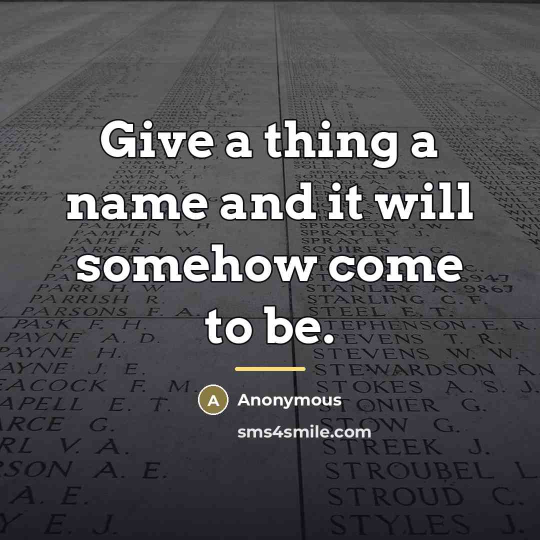 “Give a thing a name and it will somehow come…” quote by Anonymous