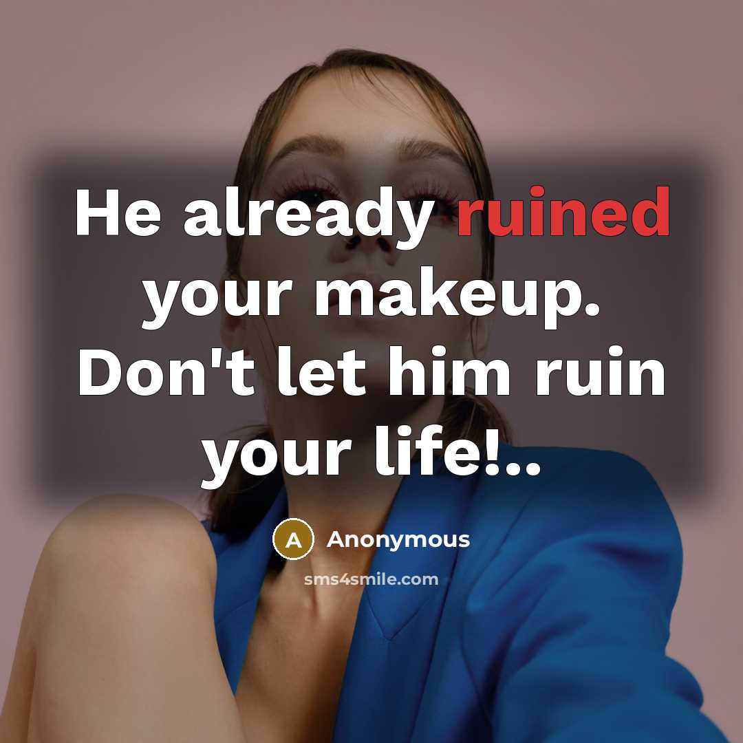 “He already ruined your makeup. Don't let him ruin your…” quote by Anonymous