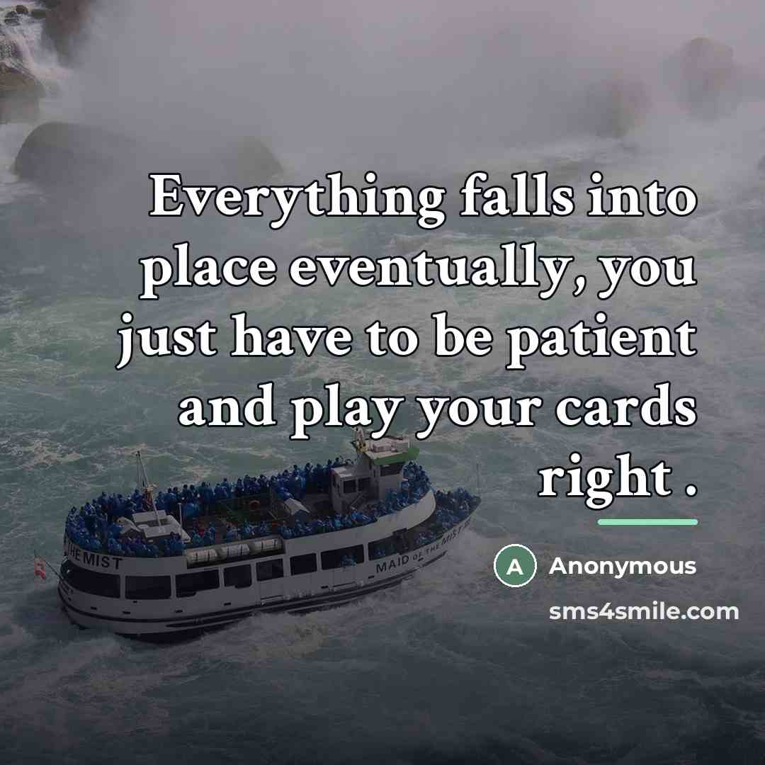 “Everything falls into place eventually, you just have to be…” quote by Anonymous