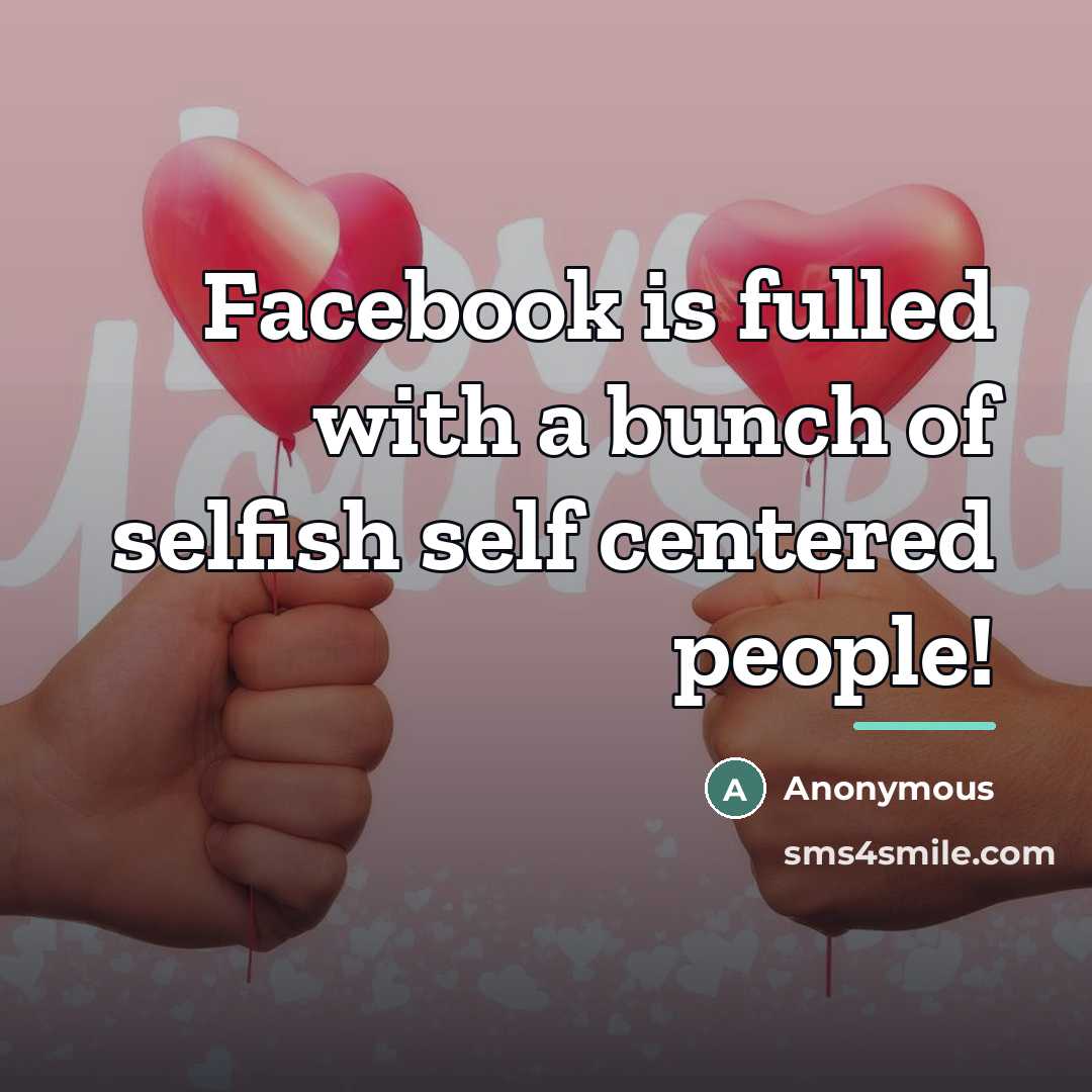 “Facebook is fulled with a bunch of selfish self centered…” quote by Anonymous