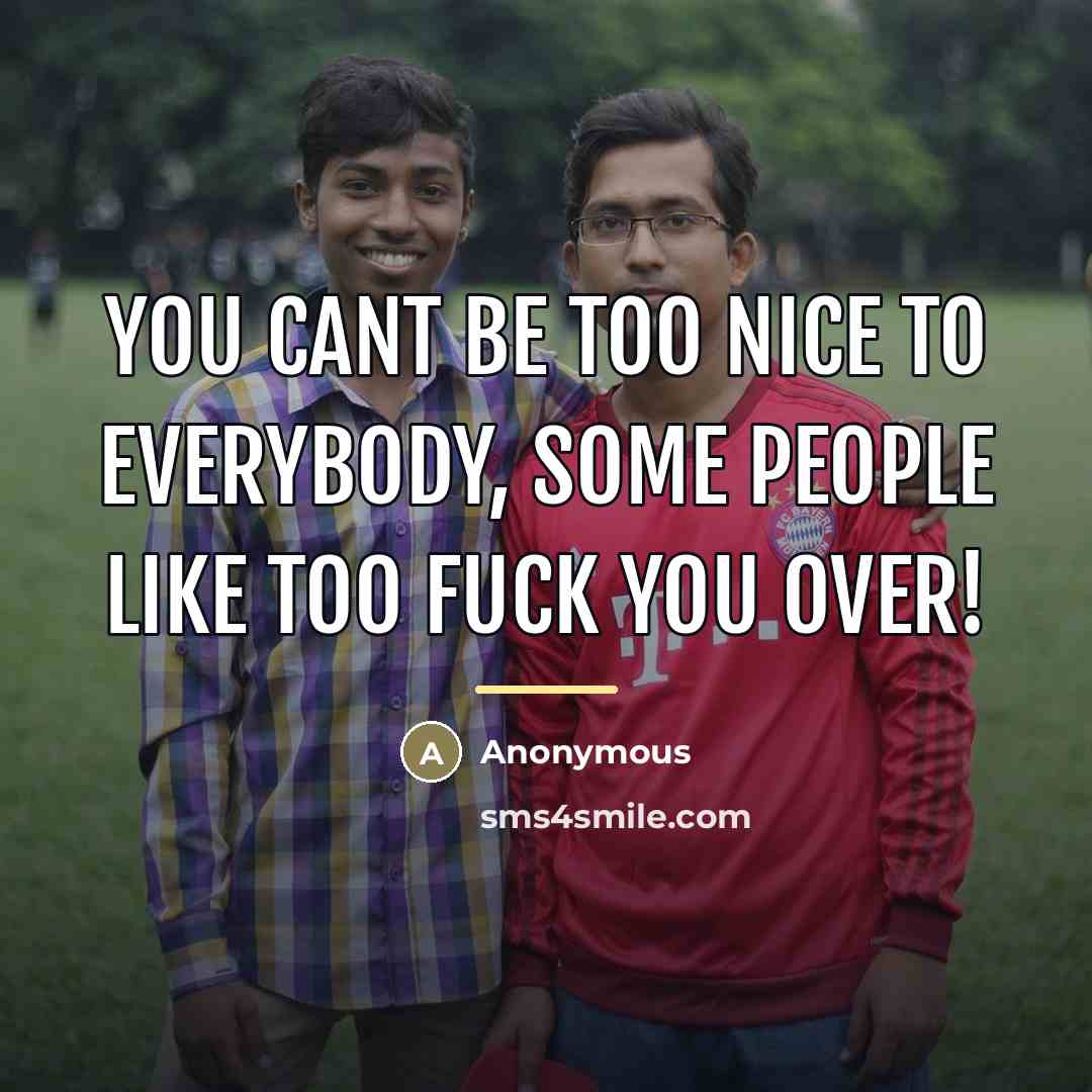 “You cant be too NICE to everybody, some people like…” quote by Anonymous