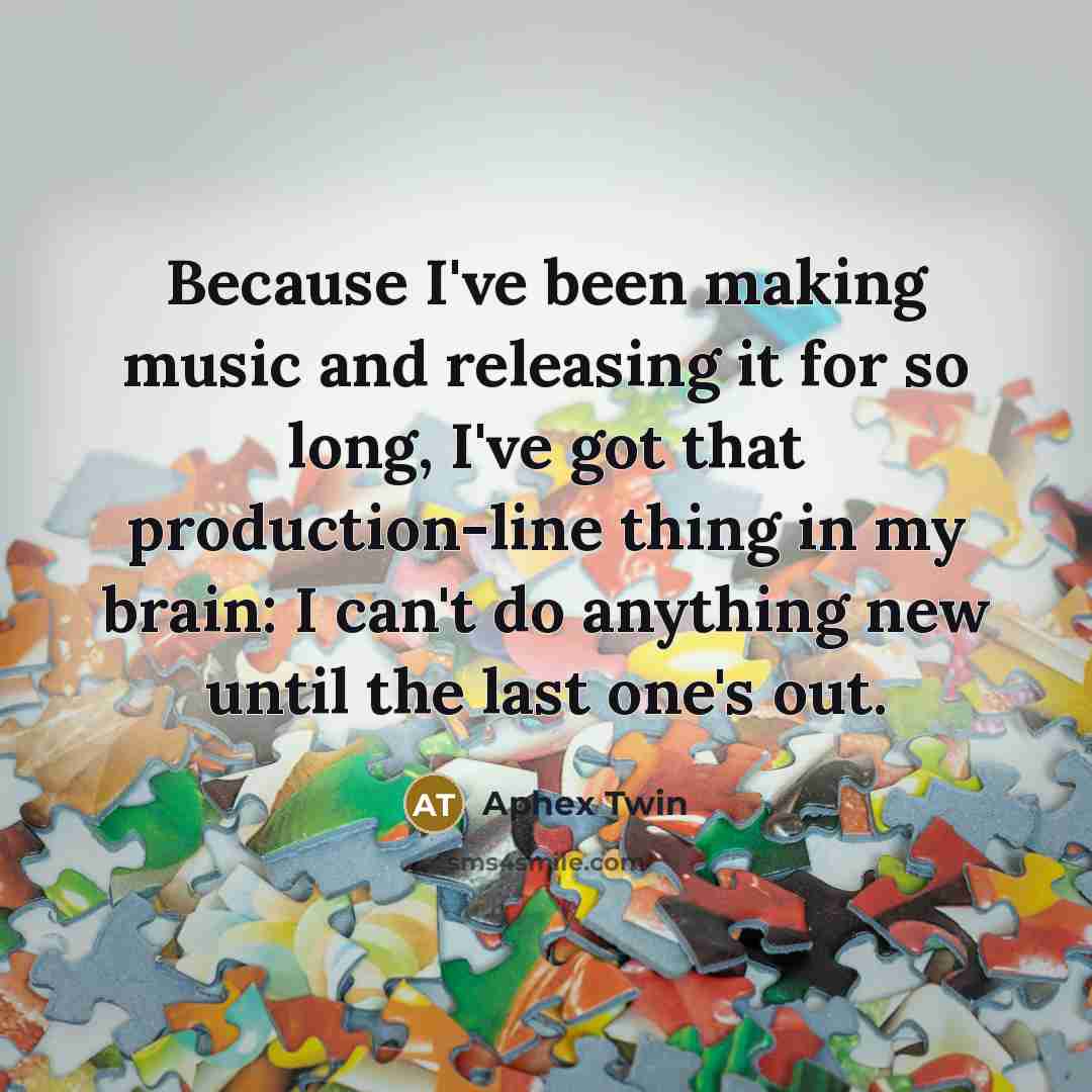 “Because I've been making music and releasing it for so…” quote by Aphex Twin