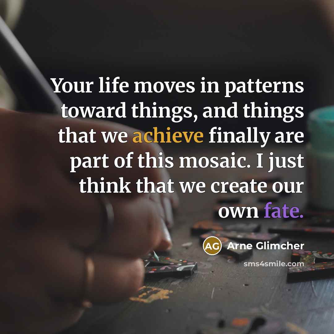 “Your life moves in patterns toward things, and things that…” quote by Arne Glimcher