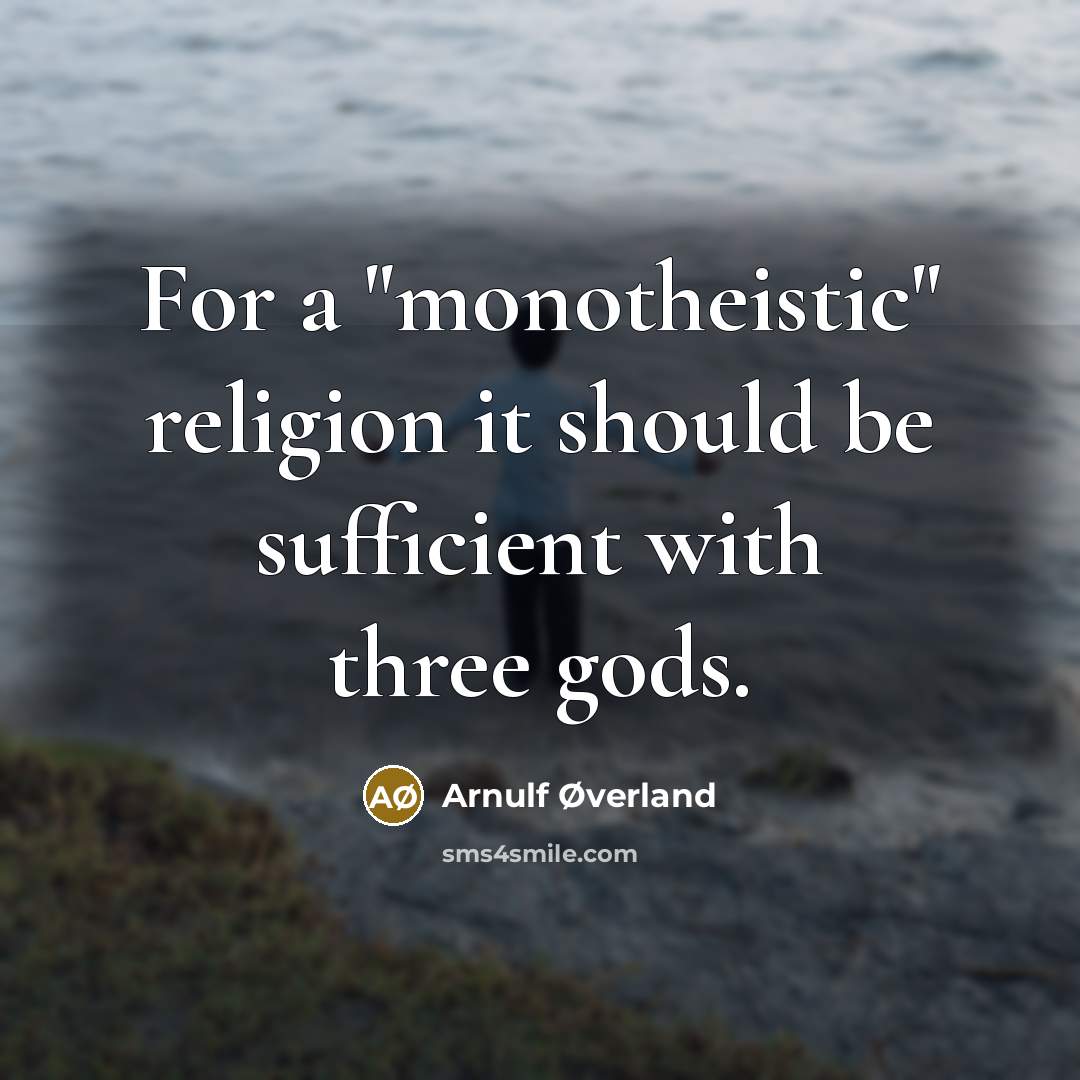 “For a "monotheistic" religion it should be sufficient with three…” quote by Arnulf Øverland
