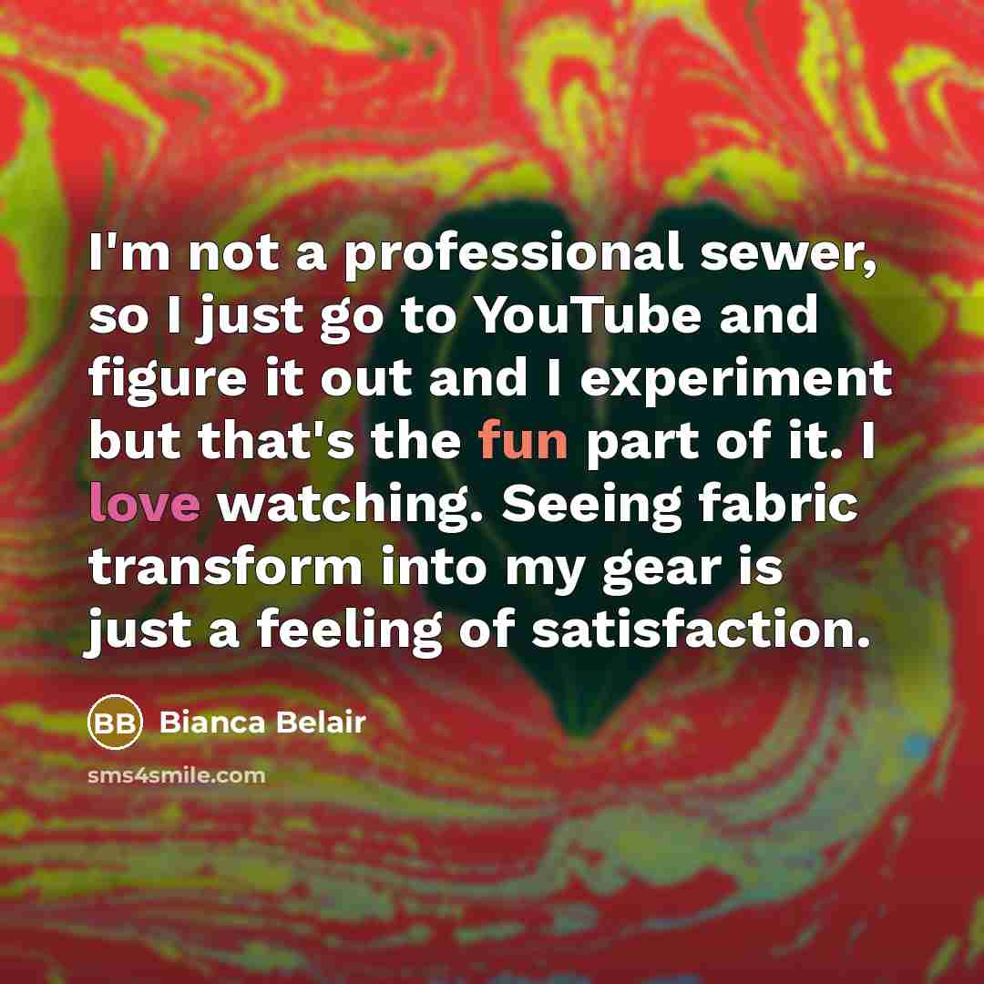 “I'm not a professional sewer, so I just go to YouTube and figure it out and I experiment but that's the fun part of it. I love watching. Seeing fabric transform into my gear is just a feeling of satisfaction.” quote by Bianca Belair