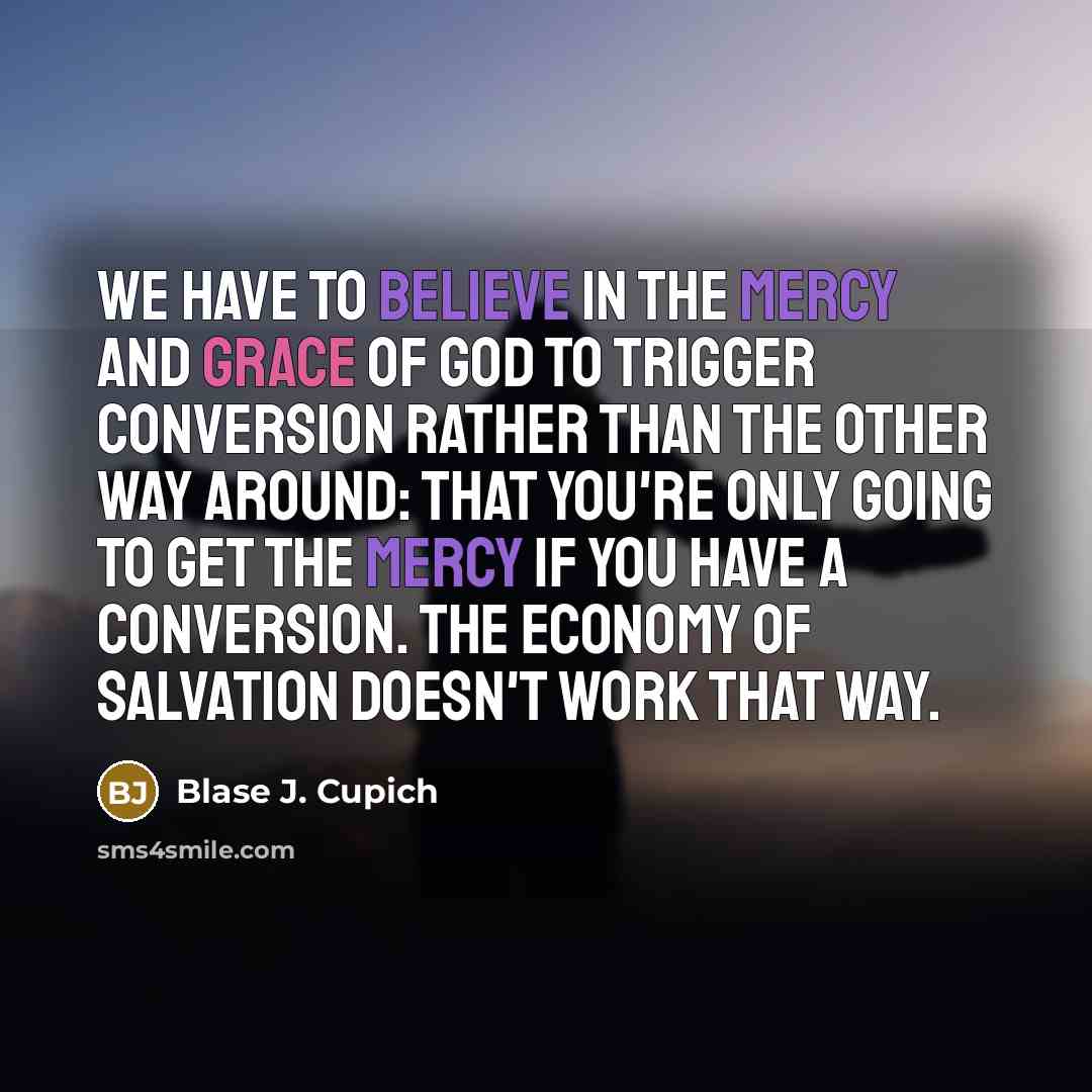“We have to believe in the mercy and grace of…” quote by Blase J. Cupich