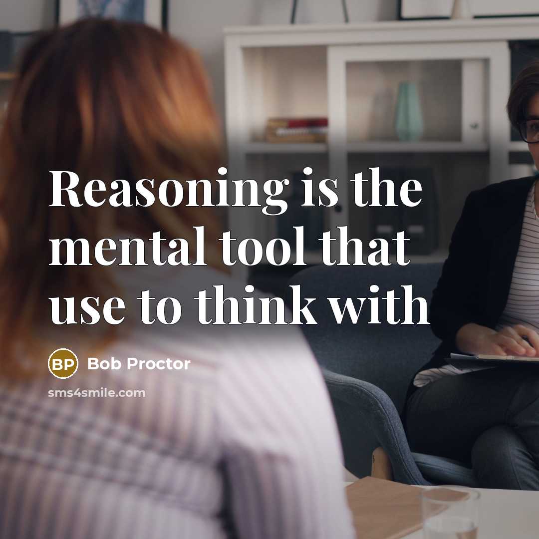 “Reasoning is the mental tool that use to think with…” quote by Bob Proctor