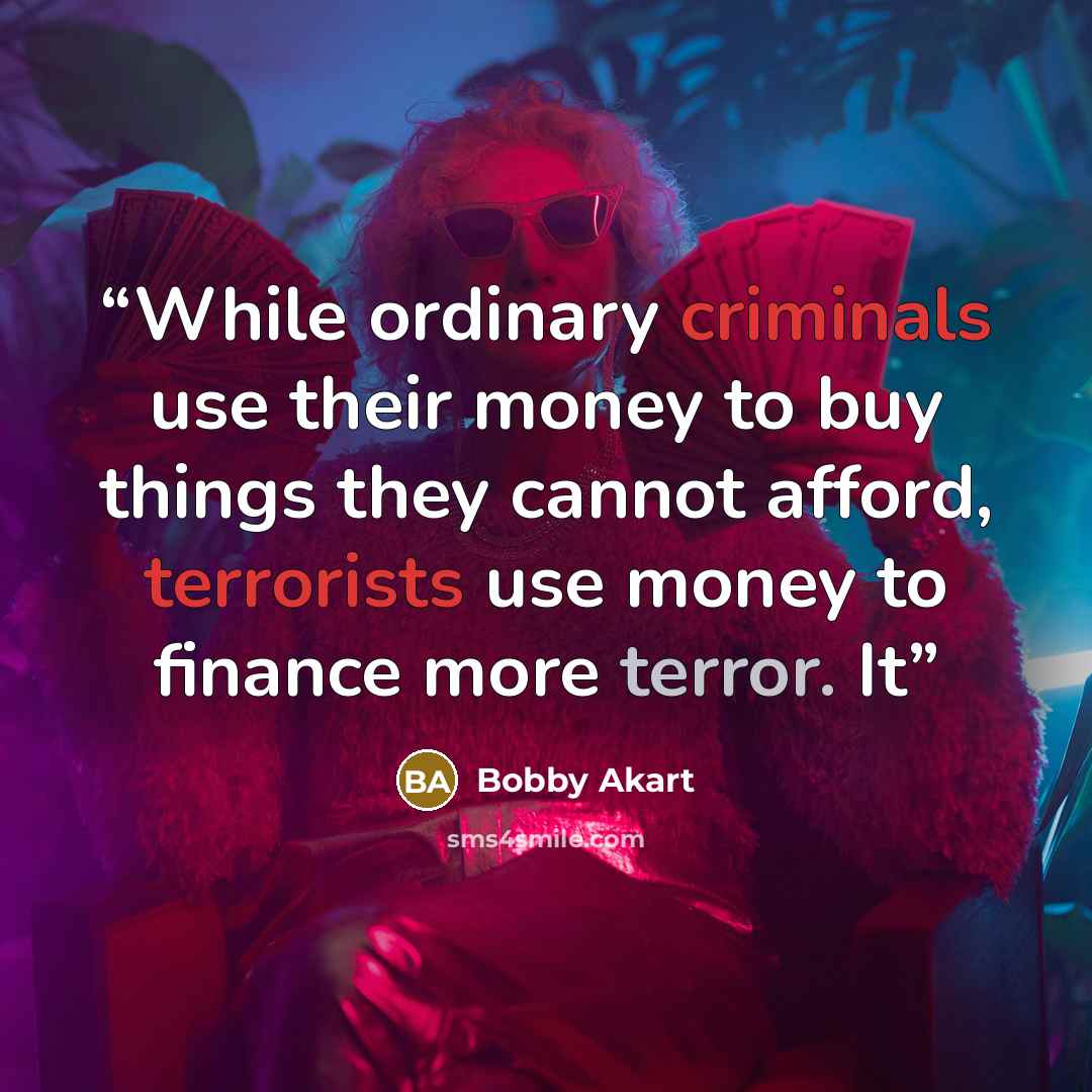 “While ordinary criminals use their money to buy things they cannot afford, terrorists use money to finance more terror. It” quote by Bobby Akart