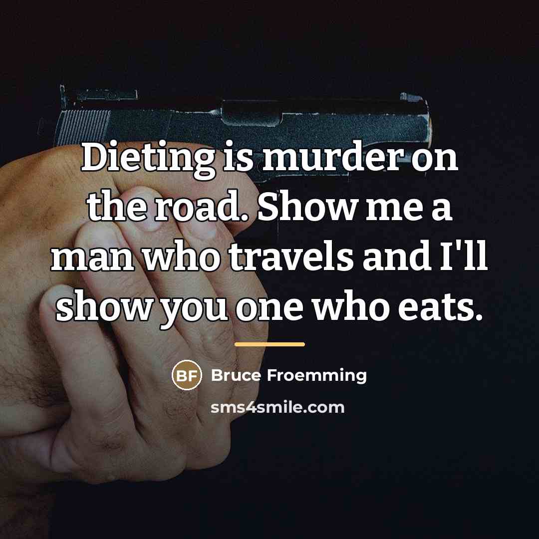 “Dieting is murder on the road. Show me a man…” quote by Bruce Froemming
