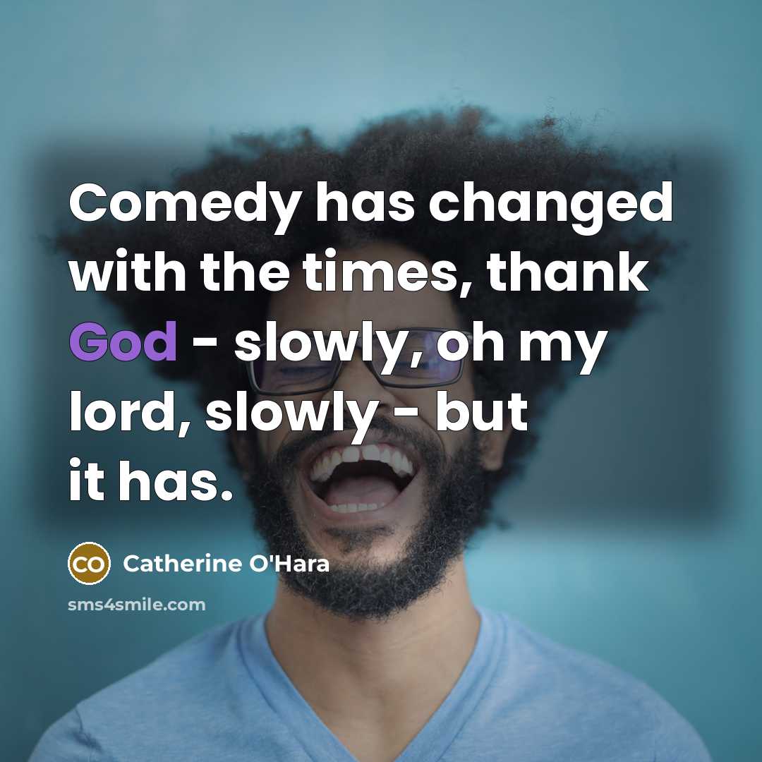“Comedy has changed with the times, thank God - slowly,…” quote by Catherine O'Hara