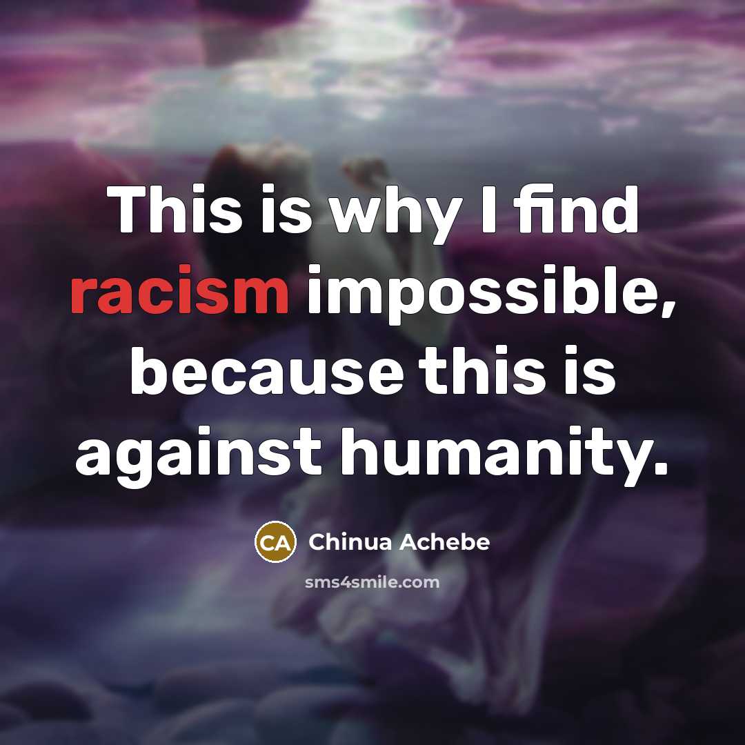 “This is why I find racism impossible, because this is…” quote by Chinua Achebe