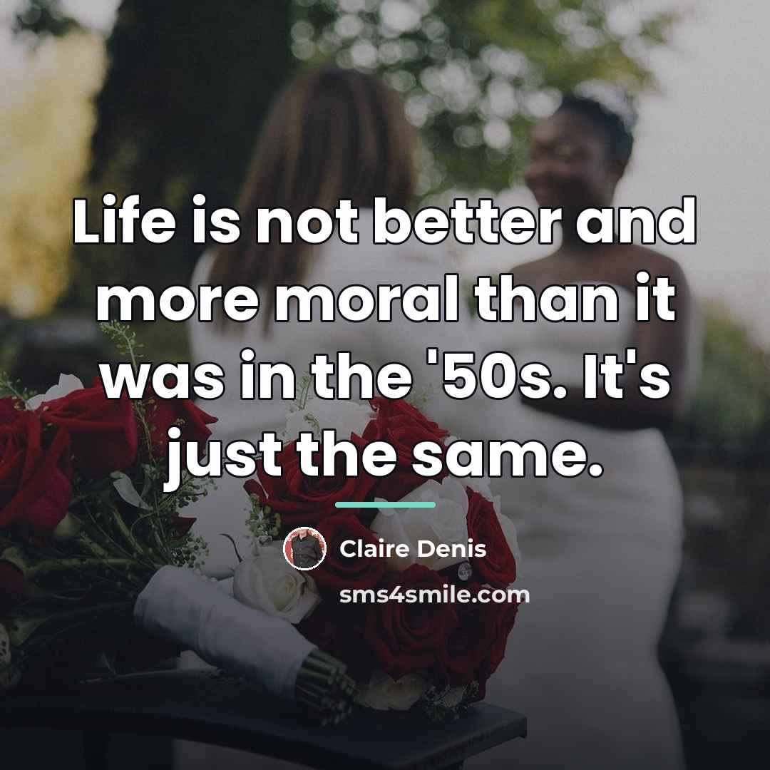 “Life is not better and more moral than it was…” quote by Claire Denis