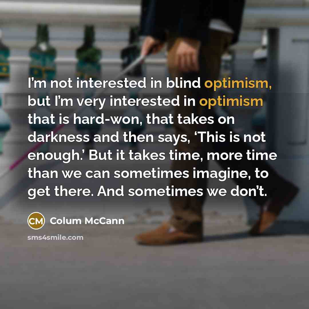 “I’m not interested in blind optimism, but I’m very interested…” quote by Colum McCann