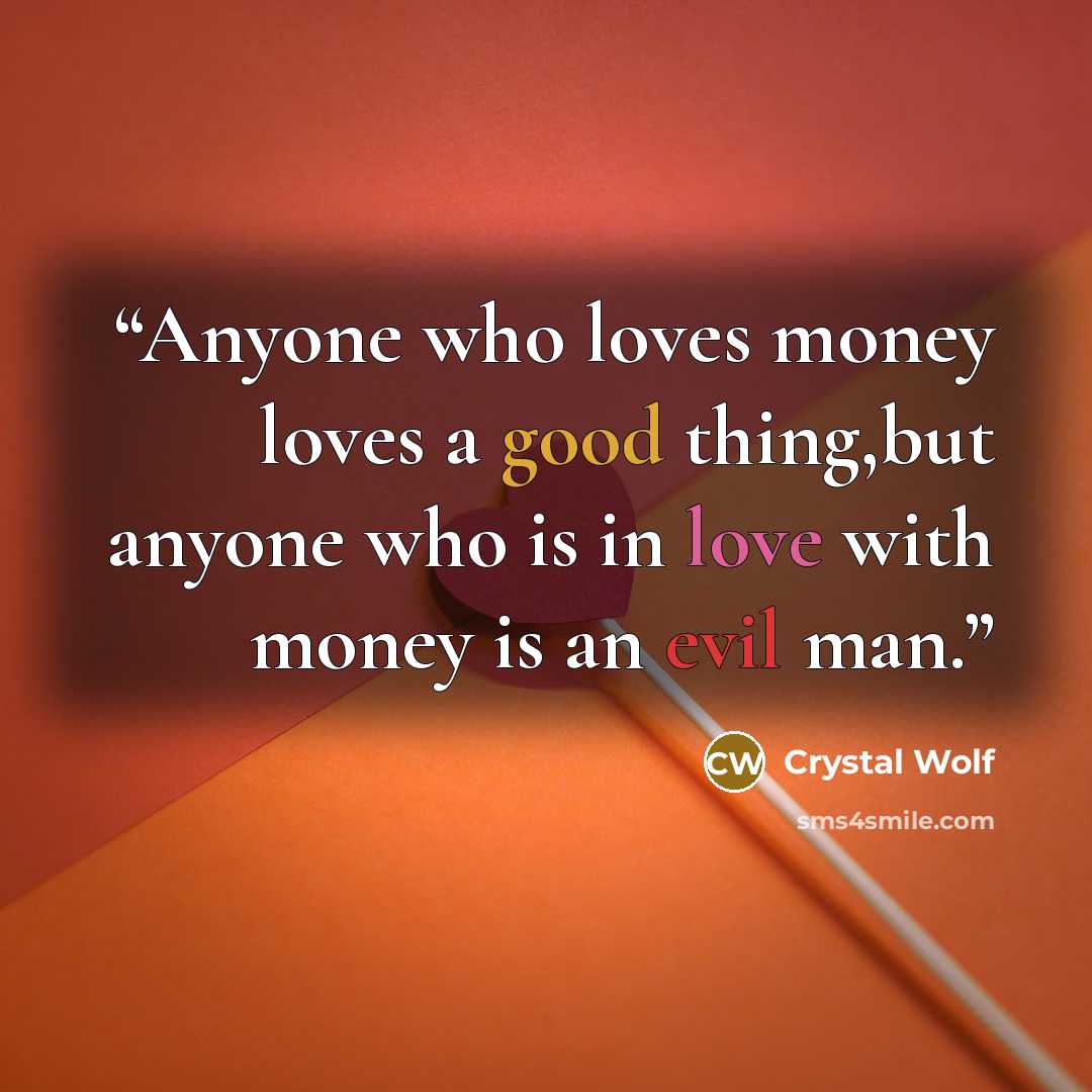 “Anyone who loves money loves a good thing,but anyone who is in love with money is an evil man.” quote by Crystal Wolf
