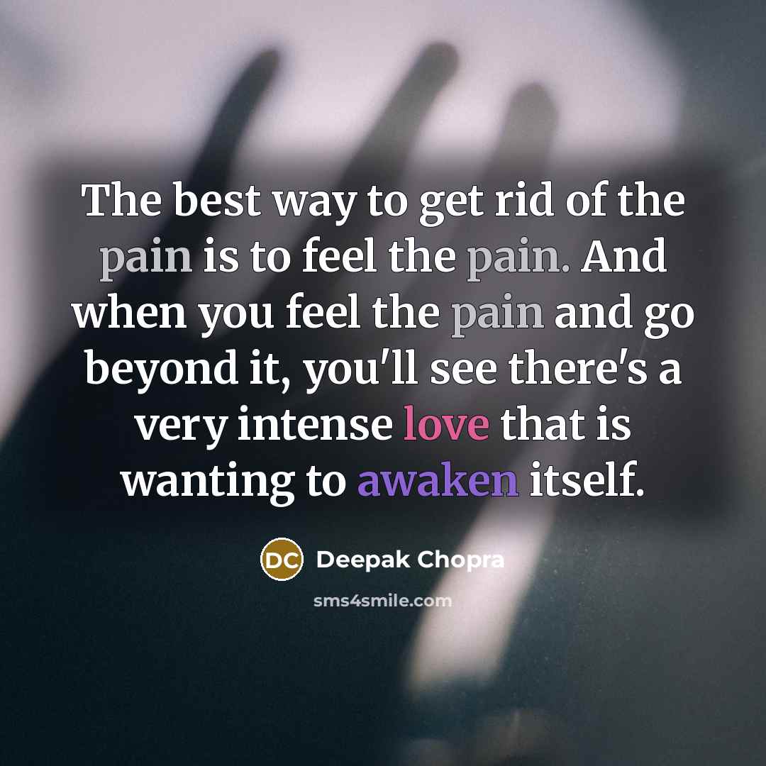 “The best way to get rid of the pain is…” quote by Deepak Chopra