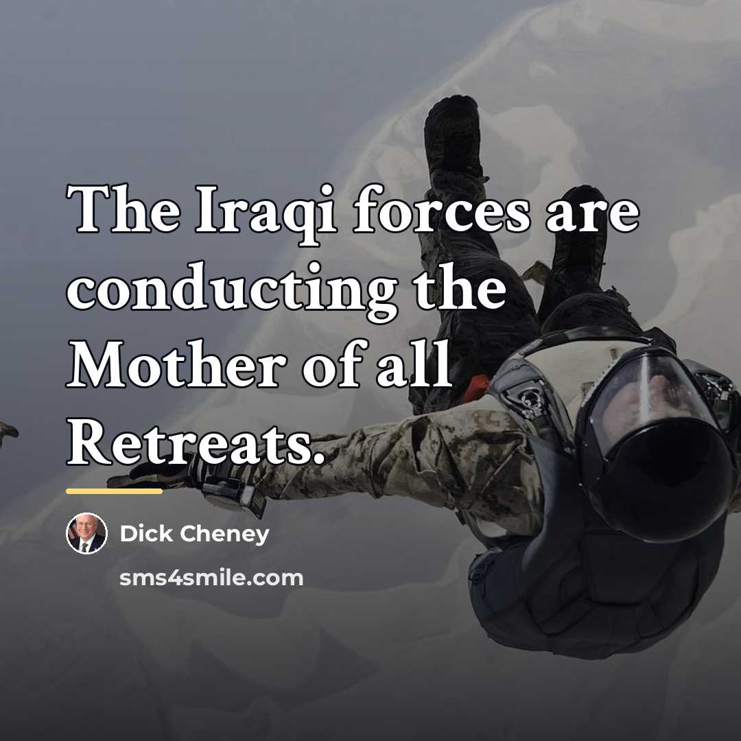 “The Iraqi forces are conducting the Mother of all Retreats.…” quote by Dick Cheney