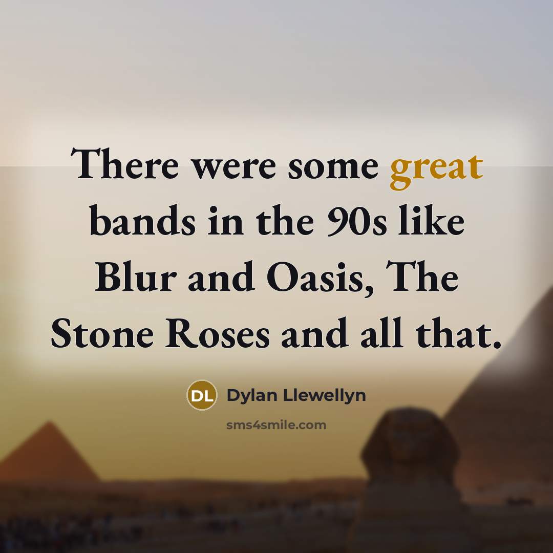 “There were some great bands in the 90s like Blur…” quote by Dylan Llewellyn
