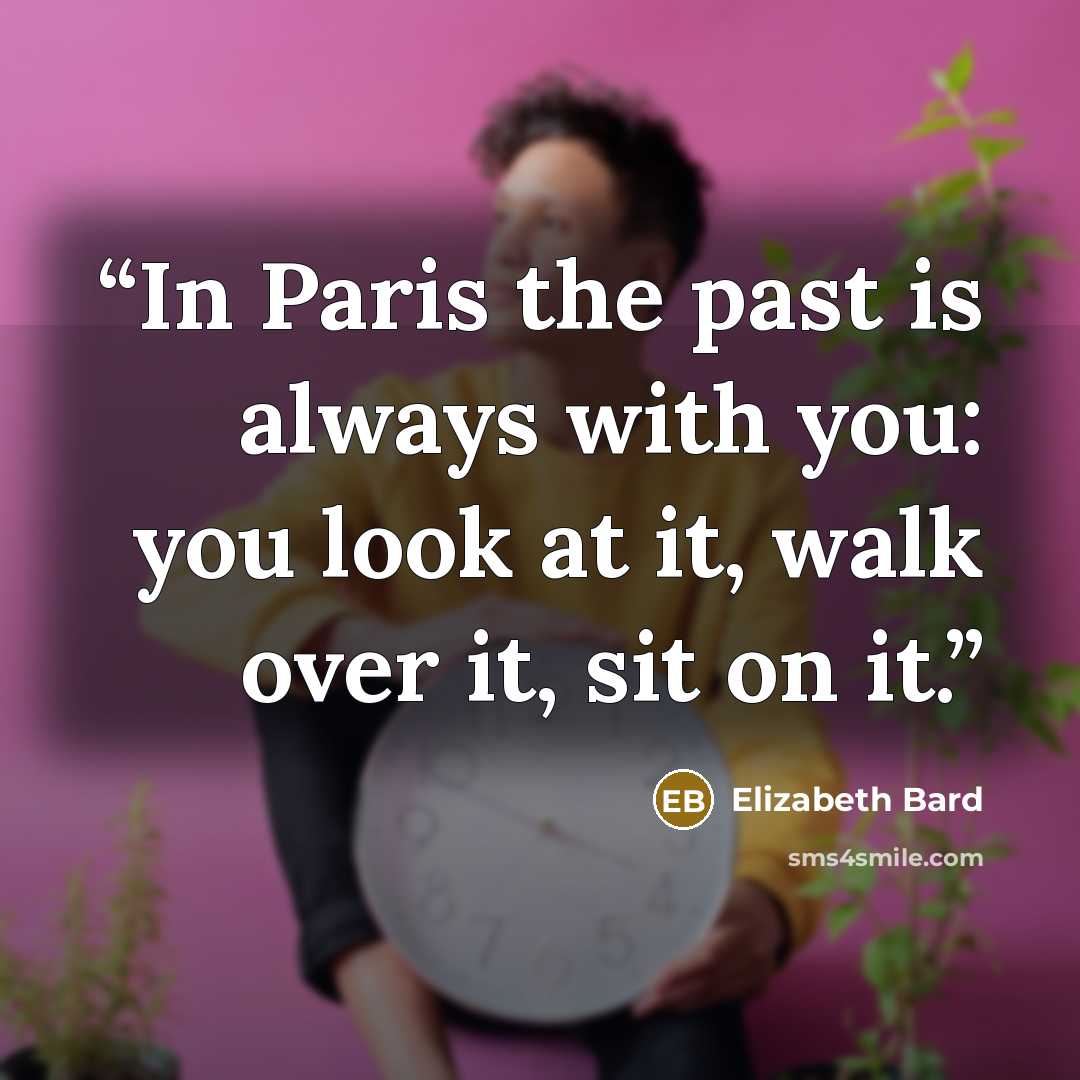 “In Paris the past is always with you: you look at it, walk over it, sit on it.” quote by Elizabeth Bard