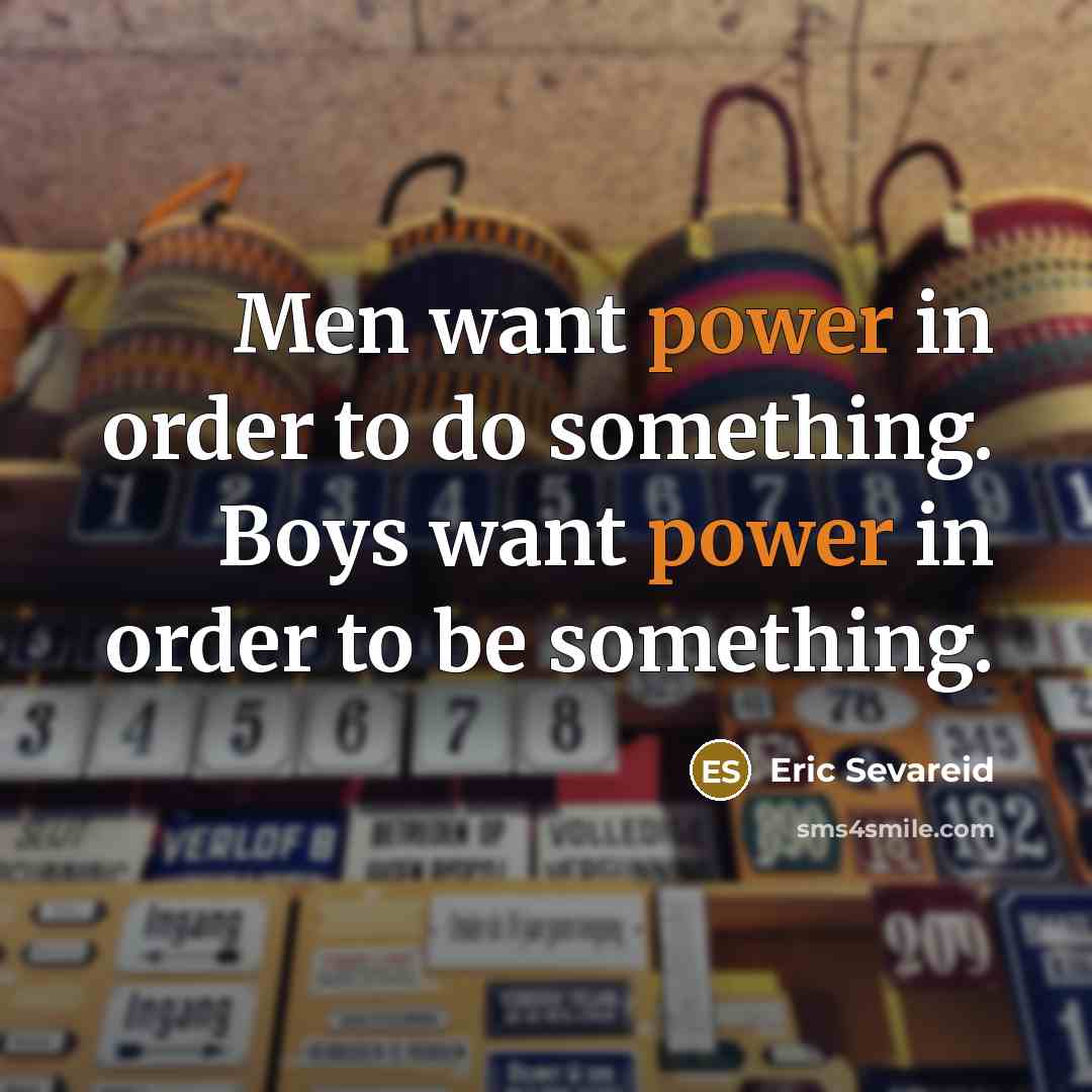 “Men want power in order to do something. Boys want…” quote by Eric Sevareid