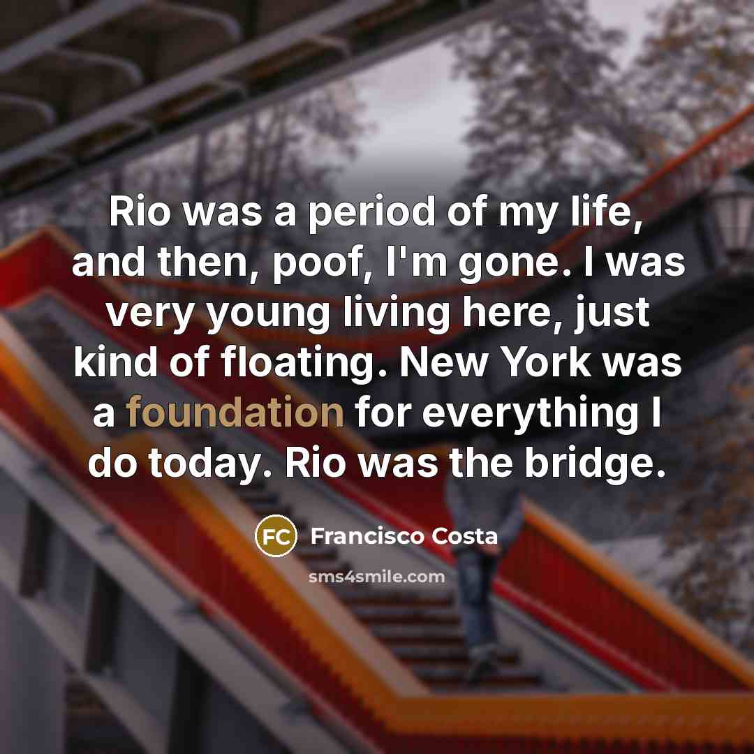 “Rio was a period of my life, and then, poof,…” quote by Francisco Costa