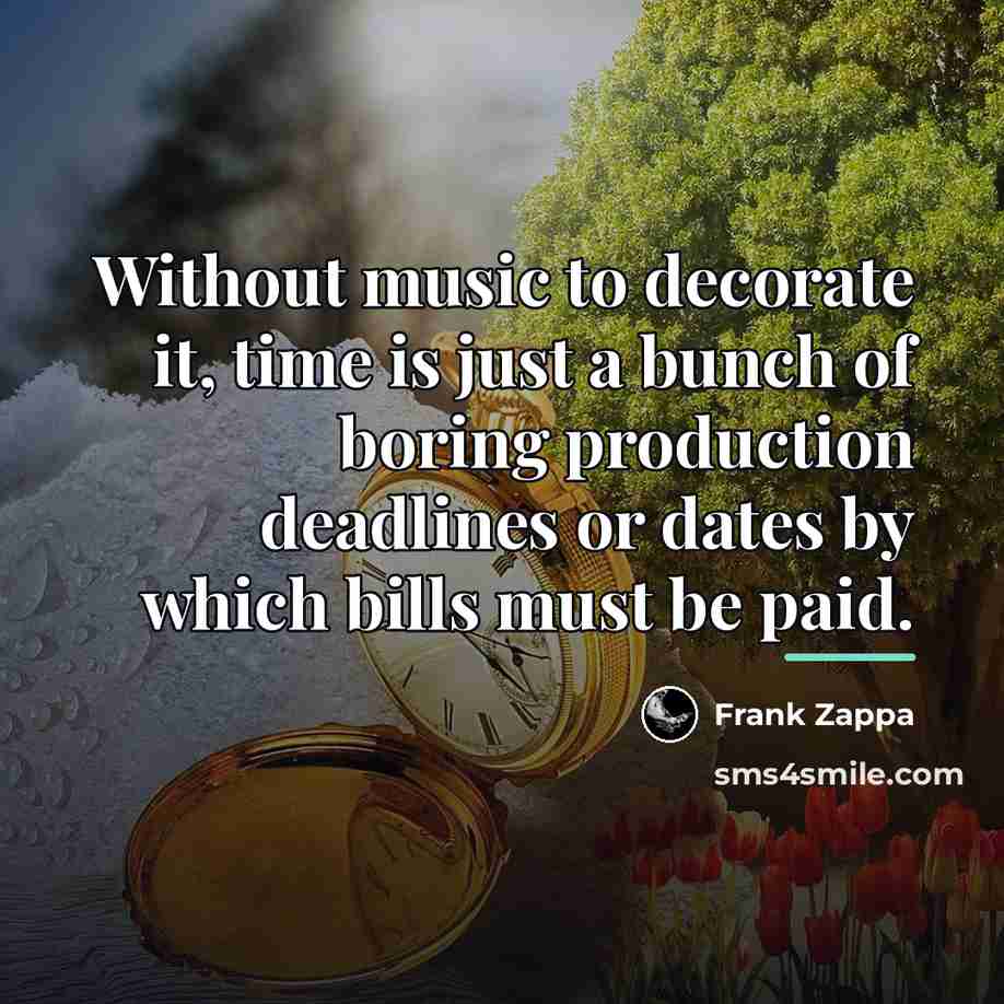 “Without music to decorate it, time is just a bunch…” quote by Frank Zappa