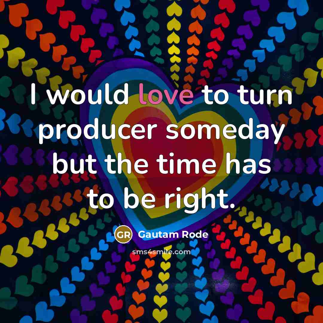 “I would love to turn producer someday but the time…” quote by Gautam Rode