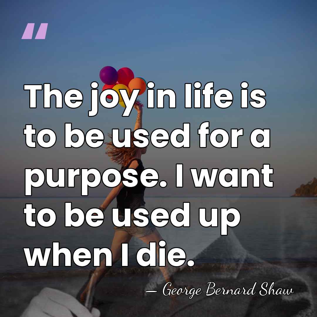 The joy in life is to be used for a purpose. I&hellip; - George Bernard Shaw