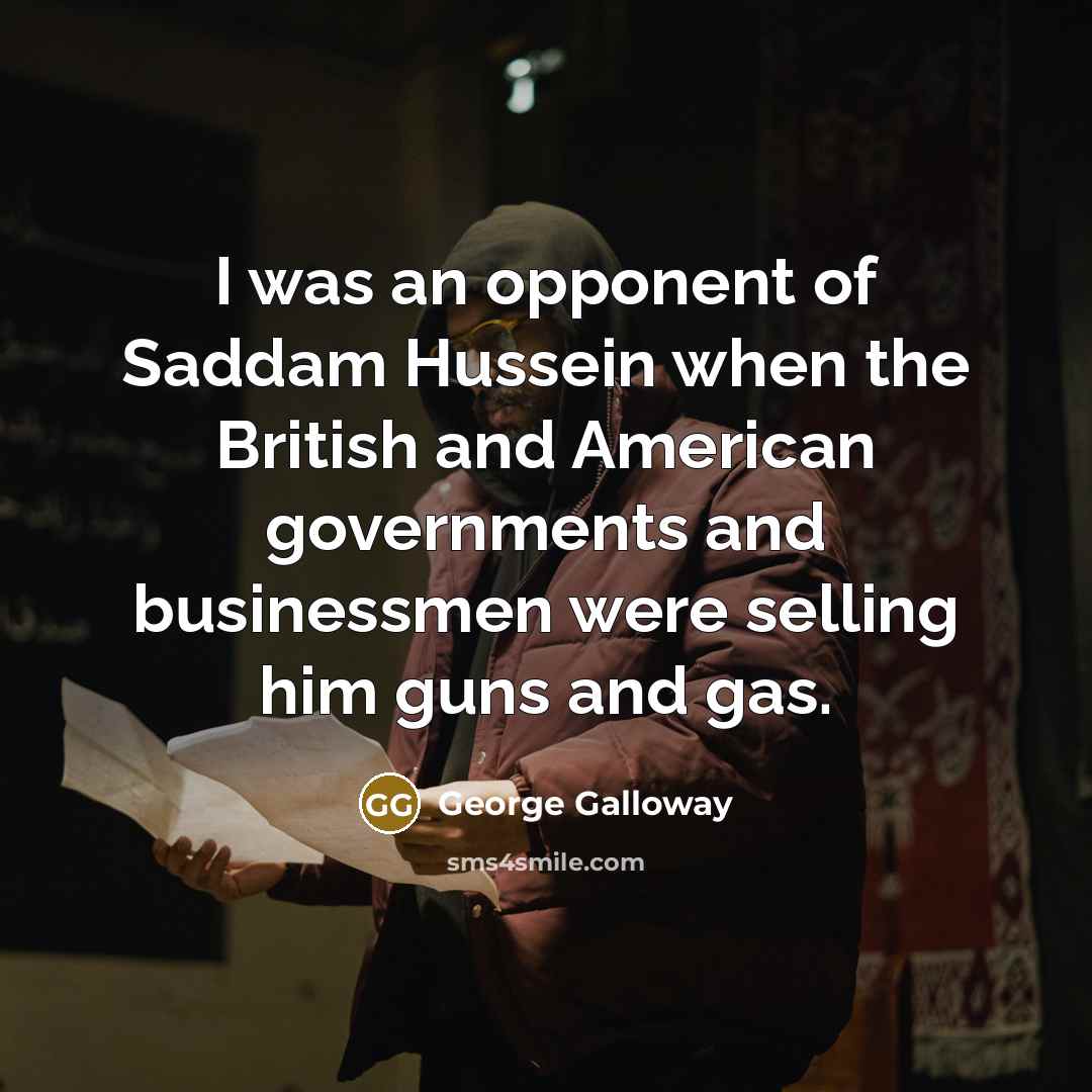 “I was an opponent of Saddam Hussein when the British…” quote by George Galloway